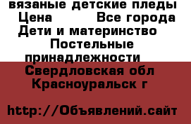 вязаные детские пледы › Цена ­ 950 - Все города Дети и материнство » Постельные принадлежности   . Свердловская обл.,Красноуральск г.